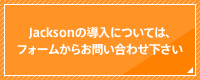 Jacksonの導入については、フォームからお問い合わせ下さい