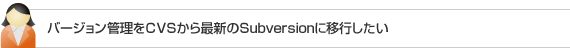 バージョン管理をCVSから最新のSubversionに移行したい