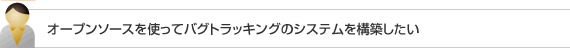 オープンソースを使ってバグトラッキングのシステムを構築したい